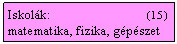 Szvegdoboz: Iskolk:                             (15  )
matematika, fizika, gpszet
